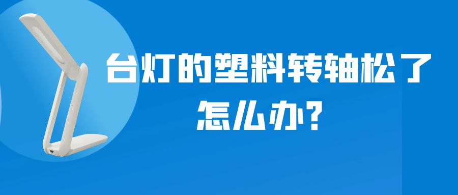 LED折疊臺燈的塑料轉(zhuǎn)軸松了怎么辦？